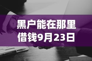 黑户能在那里借钱9月23日应急好选择！顺便梳理这5个借款无视黑白的app秒下款_1