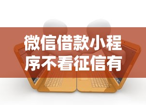 微信借款小程序不看征信有哪些2025年干货速览！归纳五个贷款平台不看征信借钱