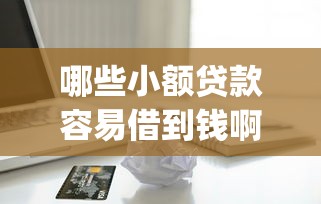 哪些小额贷款容易借到钱啊_本篇呈现5个小额借款容易通过软件借到钱