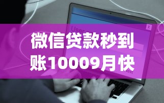 微信贷款秒到账10009月快行动啦！本文为您细致解析！_1
