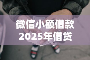 微信小额借款2025年借贷收获！必讲这5个微信网贷口子借钱很方便