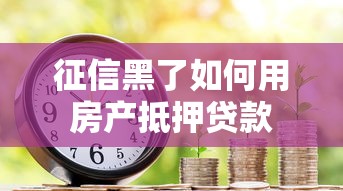 征信黑了如何用房产抵押贷款