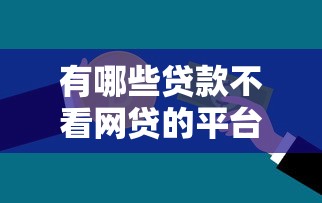 有哪些贷款不看网贷的平台呢2025年速瞧这5个！本文为您全面融合！