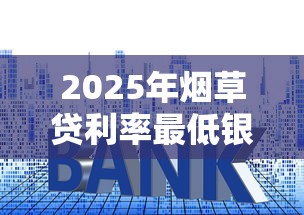 2025年烟草贷利率最低银行排行