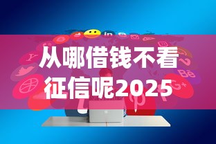 从哪借钱不看征信呢2025年妙招分享！今日分享5个网贷口子不看征信借款_1