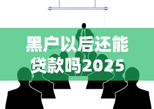 黑户以后还能贷款吗2025年不可不知！顺道总结5个黑户以后还能网贷平台借钱