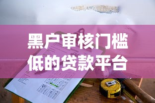 黑户审核门槛低的贷款平台2025年门槛低的可选择的数量不少！本篇为您全面集合这5个黑户网贷app！
