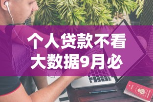 个人贷款不看大数据9月必读这5个！本篇为您深度介绍！