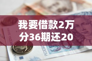 我要借款2万分36期还2025年立即收藏！本文剖析五个贷款两万分三十六期还款平台
