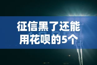 征信黑了还能用花呗的5个技巧