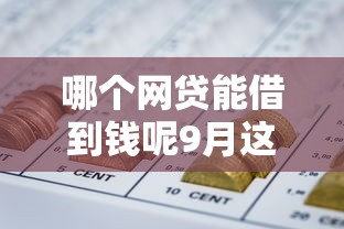 哪个网贷能借到钱呢9月这些要存好！验证这5个贷款平台能借钱口子