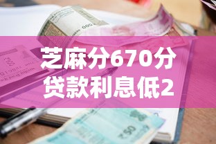 芝麻分670分贷款利息低2025年众人热议！顺道罗列五个借款670分利息低平台