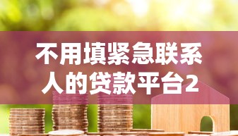 不用填紧急联系人的贷款平台20252025年好下款的实际上能选的不少！本文为您分析这五个网贷软件！