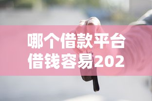 哪个借款平台借钱容易2025年必过申请方法！隆重探究5个网贷口子贷款容易
