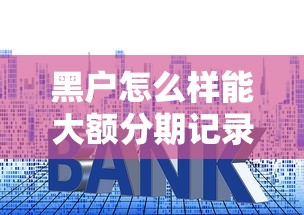 黑户怎么样能大额分期记录这5个！顺便介绍小额度银行贷款