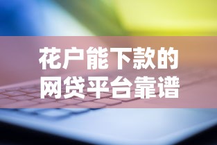 花户能下款的网贷平台靠谱吗