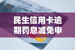 民生信用卡逾期罚息减免申请指南