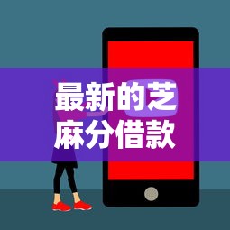 最新的芝麻分借款2025年全网震动！品鉴这五个最新芝麻分网贷平台借钱
