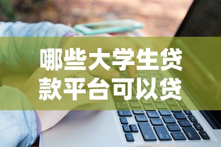 哪些大学生贷款平台可以贷款2025年探讨这5个！本篇为您详细公布！