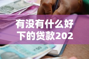 有没有什么好下的贷款2025年终于明白怎么贷！今日介绍5个借款口子好不好下