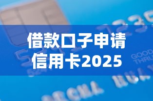 借款口子申请信用卡2025年千万别错过！隆重列出这5个贷款平台申请信用卡