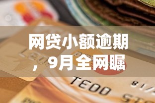 网贷小额逾期，9月全网瞩目5个贷款小额逾期平台