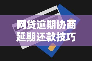 网贷逾期协商延期还款技巧指南