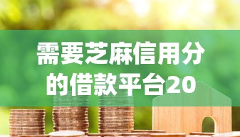 需要芝麻信用分的借款平台2025年容易通过的可供挑选的确实不少！本文为您深入分享这5个黑户贷款平台！_1