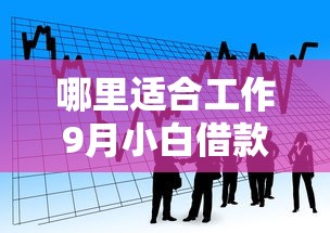 哪里适合工作9月小白借款指南！汇总这5个贷款口子哪里适合借钱