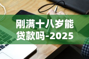 刚满十八岁能贷款吗-2025年已为您解析！顺道分享手机号免息借钱