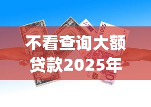 不看查询大额贷款2025年下款快的有挺多能挑的余地！本篇深入汇聚这五个贷款平台！_1