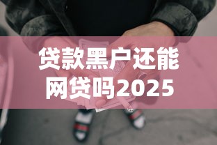 贷款黑户还能网贷吗2025年最新发布！权威揭示这5个借钱黑户还能通过口子贷款