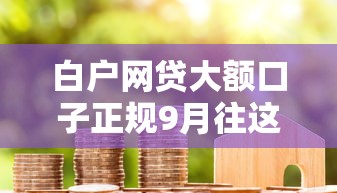 白户网贷大额口子正规9月往这看重点！同时盘点这5个白户贷款正规平台大额借钱