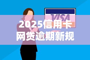 2025信用卡网贷逾期新规解读