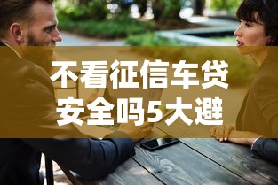 不看征信车贷安全吗5大避坑指南