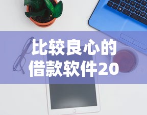 比较良心的借款软件2025年口碑推荐！隆重精选这5个良心贷款平台值得信赖