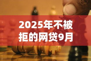 2025年不被拒的网贷9月必懂要点！同时分享这五个秒批3500口子