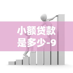 小额贷款是多少-9月首次曝光！同时整理借款金额是多少平台