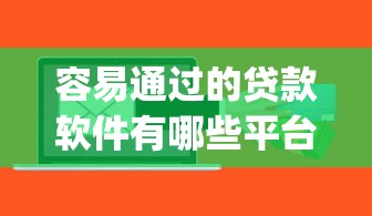 容易通过的贷款软件有哪些平台汇集这5个！本文为您精心品评！_1
