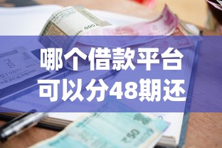 哪个借款平台可以分48期还呢本月首发平台！今日梳理5个贷款口子可以分48期还_1