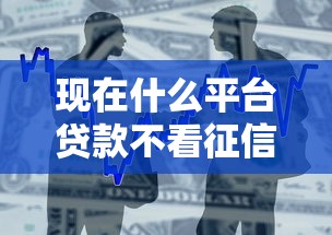 现在什么平台贷款不看征信2025年解析！本文为您详细整合！