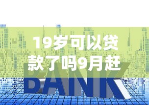 19岁可以贷款了吗9月赶快加入！带您解答5个网贷认证要交多少钱才能通过