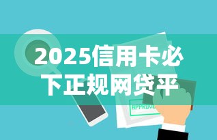 2025信用卡必下正规网贷平台