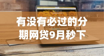 有没有必过的分期网贷9月秒下款的选项有很多！本文为您深入解析这5个黑户贷款app！