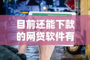 目前还能下款的网贷软件有哪些2025年详细指南！为您论述5个目前还能借款的平台口子有哪些