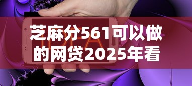 芝麻分561可以做的网贷2025年看这里呀！必知包括易融贷以及柒房借吖在内的这5个贷款口子
