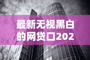 最新无视黑白的网贷口2025年必说这5个！同时梳理最新无视黑白的贷款口子开放
