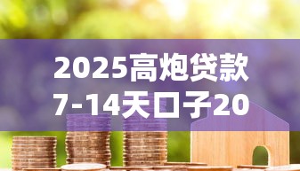 2025高炮贷款7-14天口子2025年破防了！顺道罗列5个2025网贷7-14天软件借钱