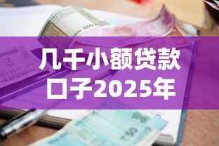 几千小额贷款口子2025年全是用户真评！隆重聚合5个几千借款软件很多