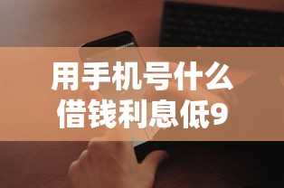 用手机号什么借钱利息低9月审核快的能挑的范围很宽敞！本篇深度汇总这5个网贷软件！